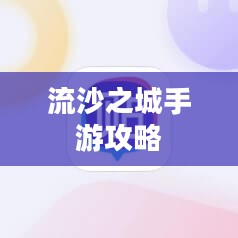 流沙之城手游攻略，游戏世界玩转秘诀