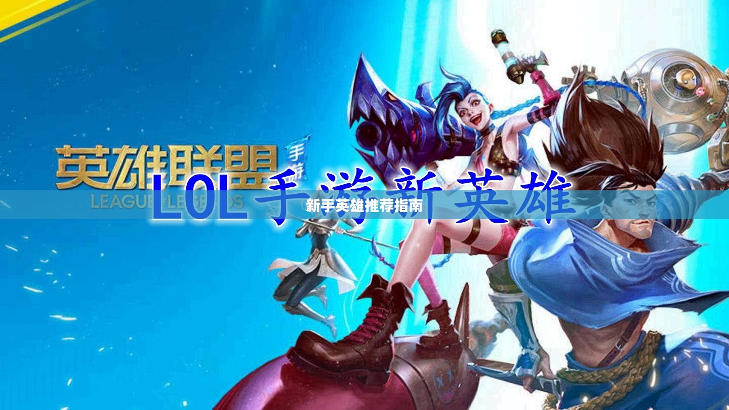 LOL手游新手英雄推荐指南大全 LOL手游新手英雄推荐指南大全