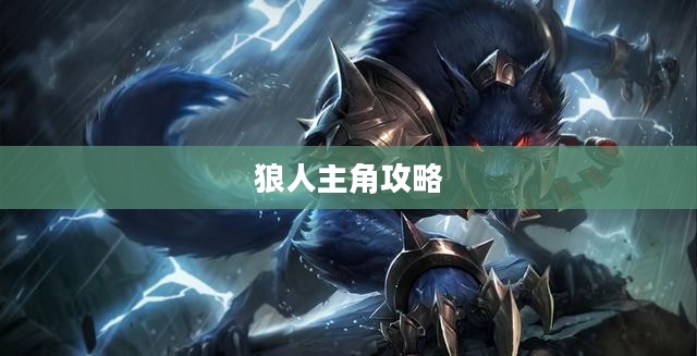 LOL手游,暗夜之狼无畏征战之路——狼人主角攻略 LOL手游,暗夜之狼无畏征战之路——狼人主角攻略