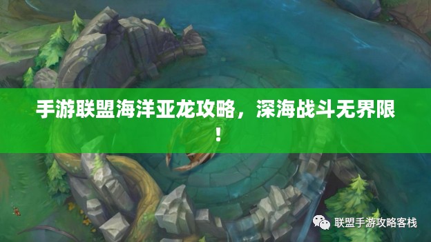 手游联盟海洋亚龙攻略,深海战斗无界限! 手游联盟海洋亚龙攻略,深海战斗无界限!