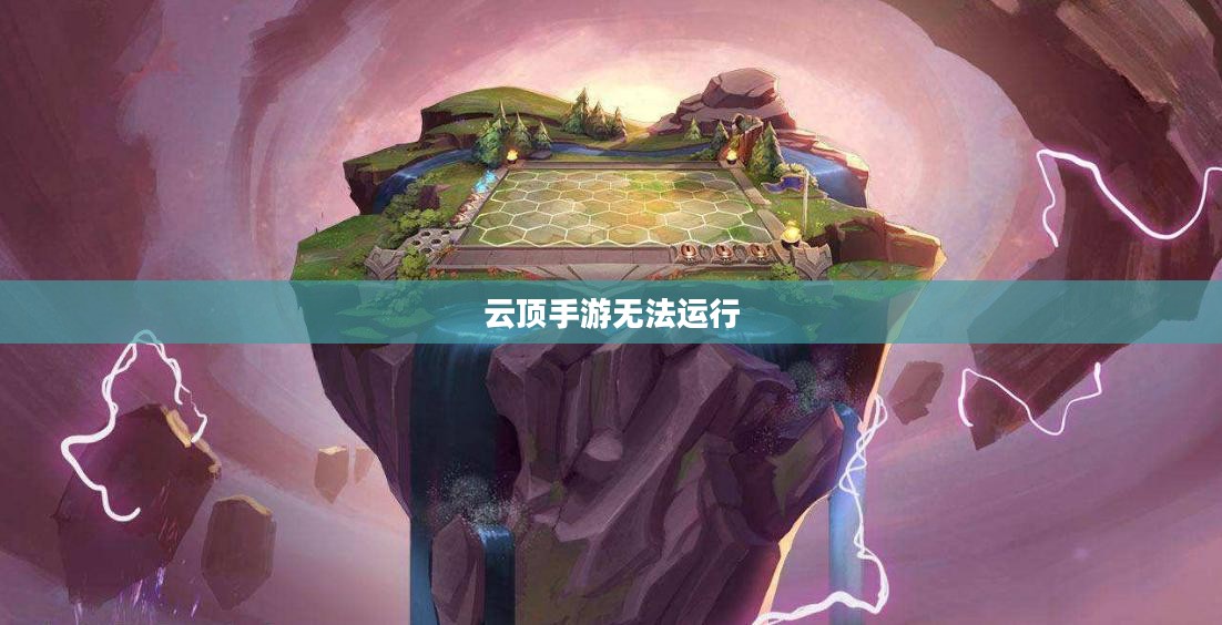 云顶手游无法运行,原因解析及解决方案 云顶手游无法运行,原因解析及解决方案