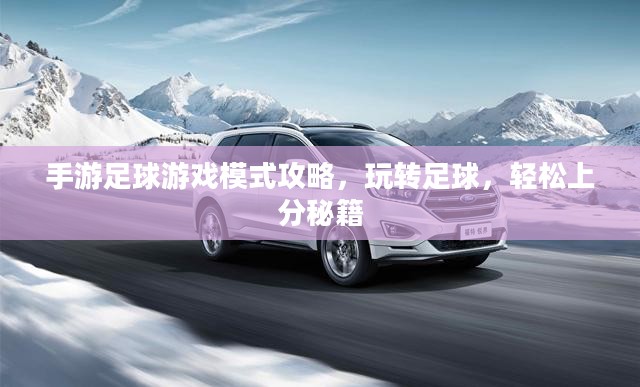 手游足球游戏模式攻略，玩转足球，轻松上分秘籍
