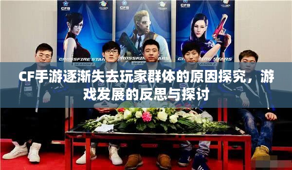CF手游逐渐失去玩家群体的原因探究,游戏发展的反思与探讨 CF手游逐渐失去玩家群体的原因探究,游戏发展的反思与探讨