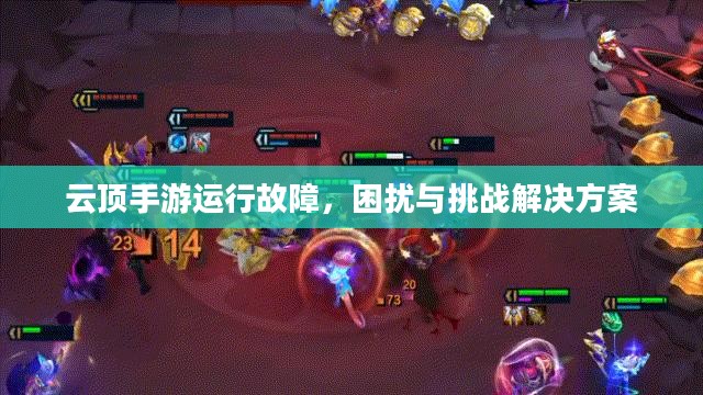 云顶手游运行故障,困扰与挑战解决方案 云顶手游运行故障,困扰与挑战解决方案