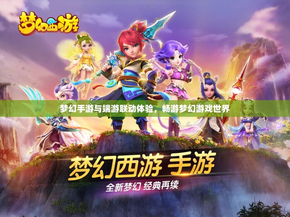 梦幻手游与端游联动体验，畅游梦幻游戏世界