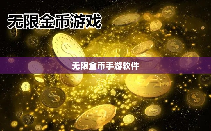 无限金币手游软件,探索手游新境界的极致体验 无限金币手游软件,探索手游新境界的极致体验