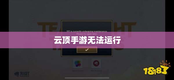 云顶手游无法运行,原因解析及解决方案 云顶手游无法运行,原因解析及解决方案