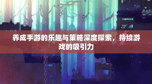养成手游的乐趣与策略深度探索,持续游戏的吸引力 养成手游的乐趣与策略深度探索,持续游戏的吸引力