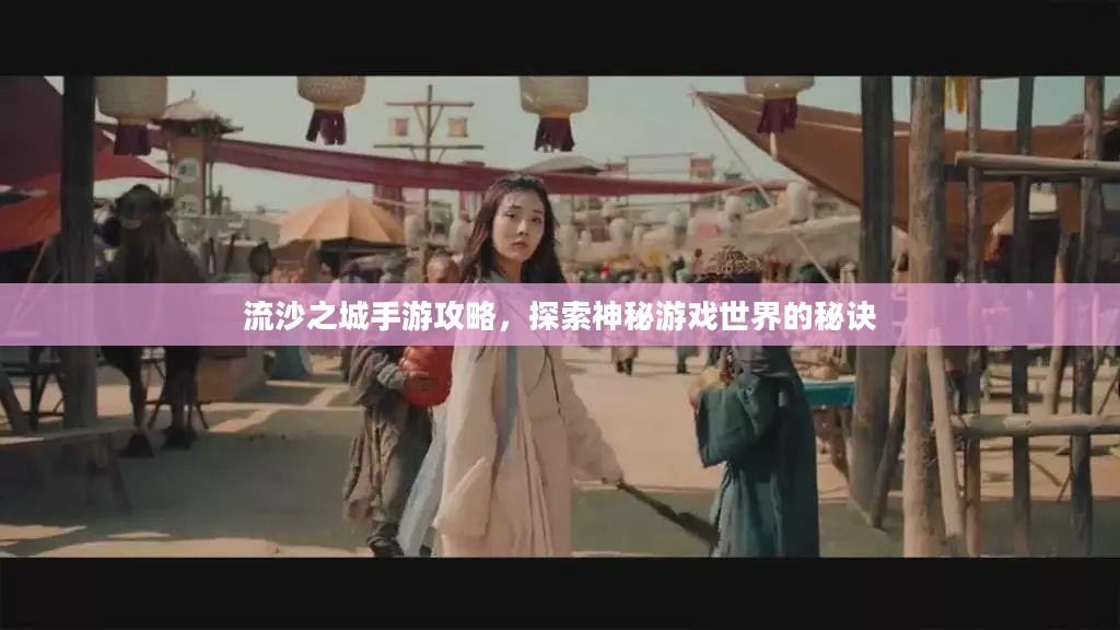 流沙之城手游攻略,探索神秘游戏世界的秘诀 流沙之城手游攻略,探索神秘游戏世界的秘诀