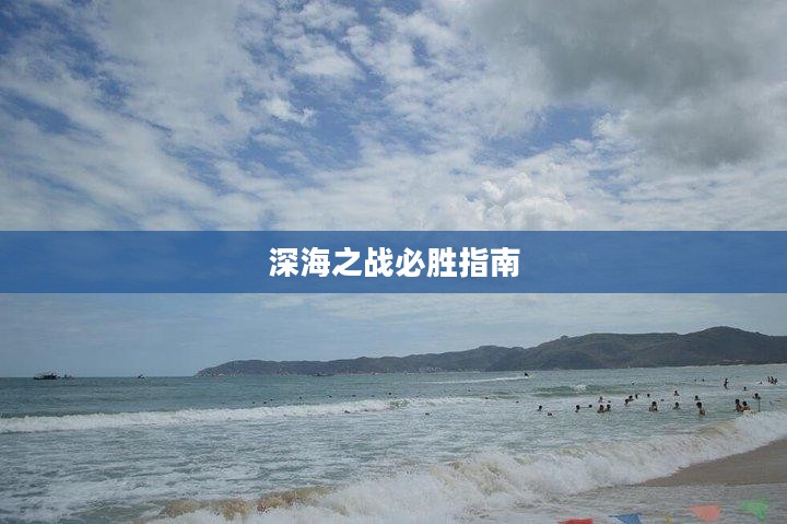手游联盟海洋亚龙攻略，深海之战的必胜指南