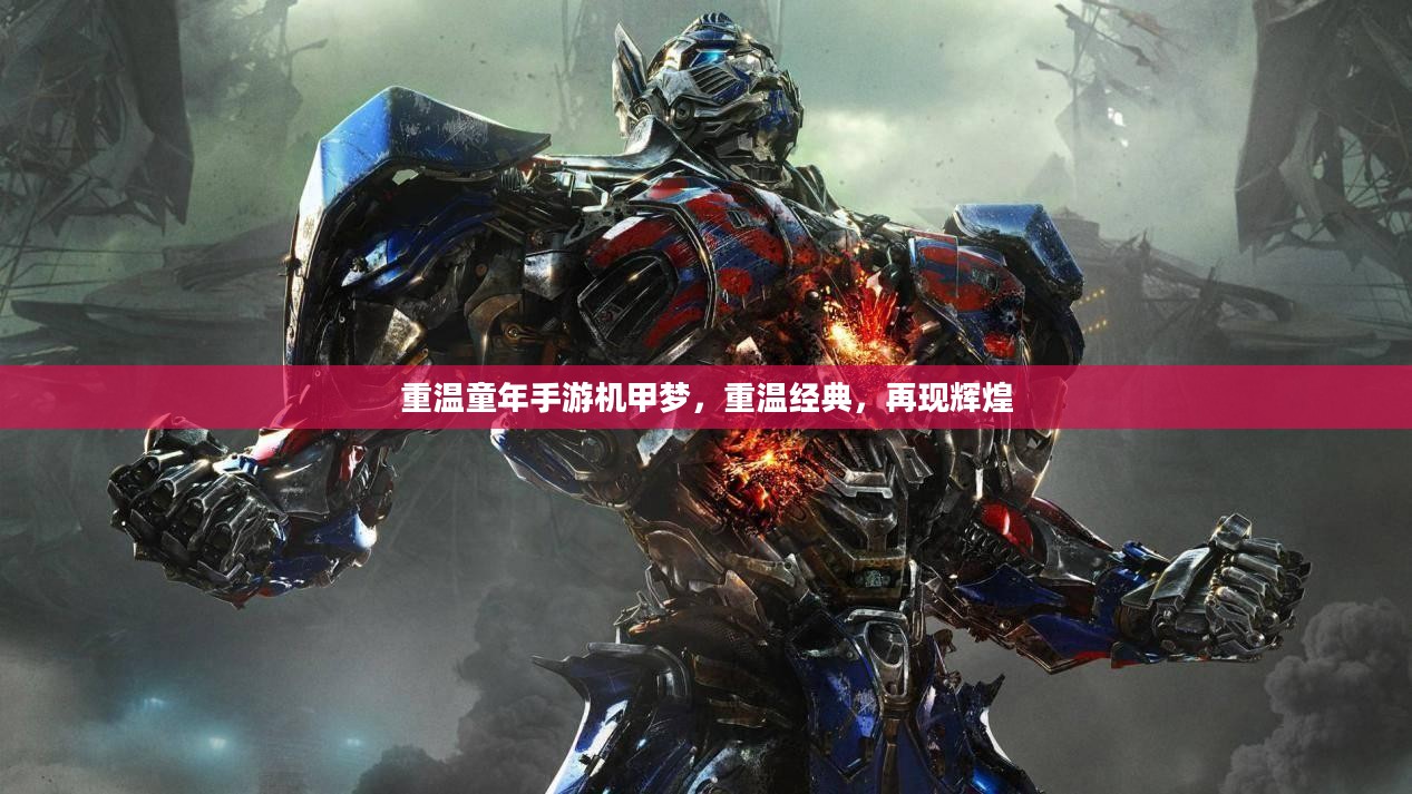 重温童年手游机甲梦，重温经典，再现辉煌