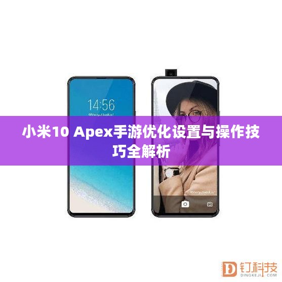 小米10 Apex手游优化设置与操作技巧全解析 小米10 Apex手游优化设置与操作技巧全解析