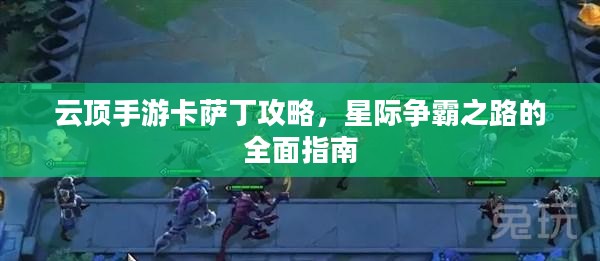 云顶手游卡萨丁攻略，星际争霸之路的全面指南