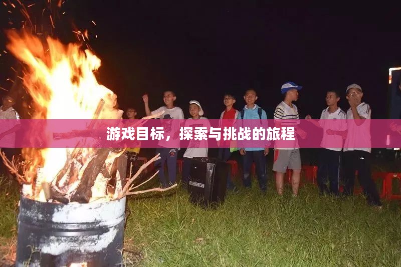 游戏目标,探索与挑战的旅程 游戏目标,探索与挑战的旅程