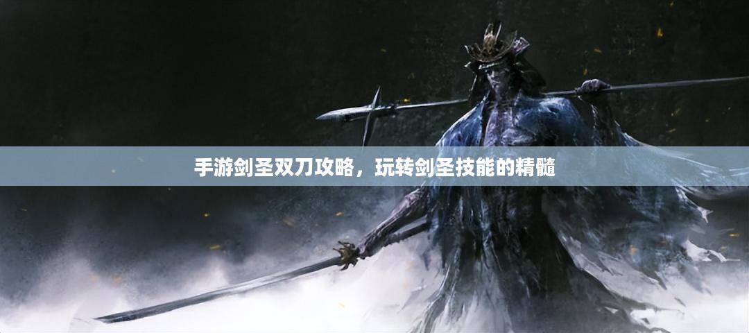 手游剑圣双刀攻略，玩转剑圣技能的精髓