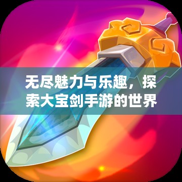 无尽魅力与乐趣,探索大宝剑手游的世界 无尽魅力与乐趣,探索大宝剑手游的世界