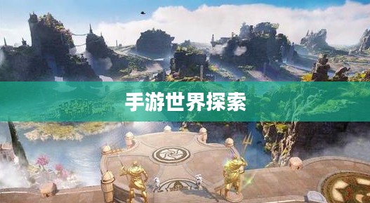 手游世界探索之旅，精选游戏，尽享时光