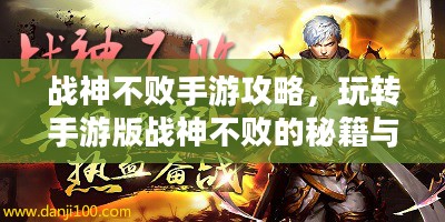 战神不败手游攻略,玩转手游版战神不败的秘籍与体验! 战神不败手游攻略,玩转手游版战神不败的秘籍与体验!