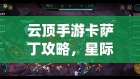 云顶手游卡萨丁攻略，星际争霸之路的全面指南