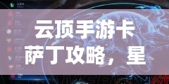 云顶手游卡萨丁攻略,星际争霸之路的全面指南 云顶手游卡萨丁攻略,星际争霸之路的全面指南