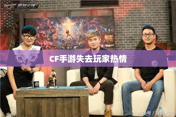 CF手游逐渐失去玩家热情的背后原因深度解析