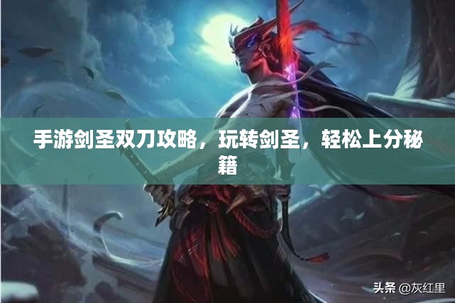 手游剑圣双刀攻略，玩转剑圣，轻松上分秘籍