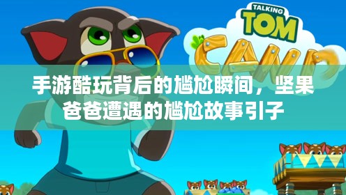 手游酷玩背后的尴尬瞬间，坚果爸爸遭遇的尴尬故事引子