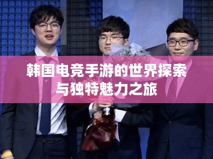 韩国电竞手游的世界探索与独特魅力之旅 韩国电竞手游的世界探索与独特魅力之旅