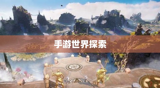 手游世界探索之旅，精选游戏，尽享时光