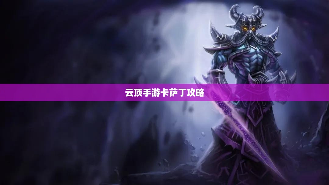 云顶手游卡萨丁攻略,星际争霸之路的全面指南 云顶手游卡萨丁攻略,星际争霸之路的全面指南