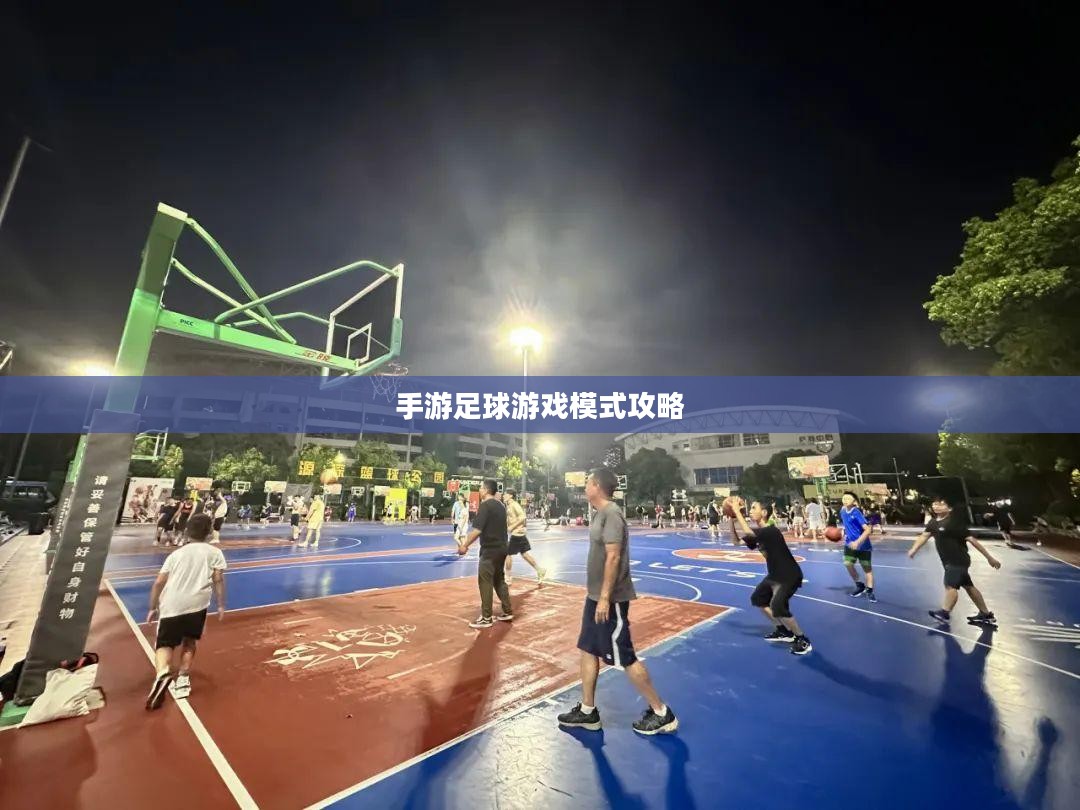 手游足球游戏模式攻略，从入门到精通玩法指南
