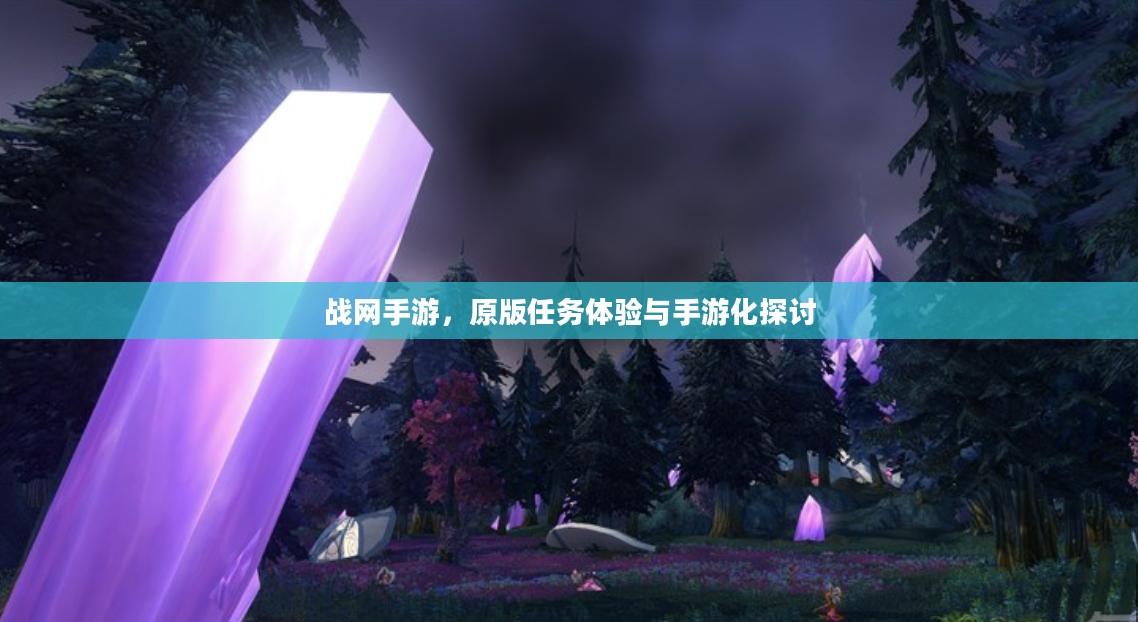 战网手游,原版任务体验与手游化探讨 战网手游,原版任务体验与手游化探讨