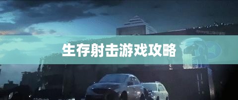 末日围城手游攻略,生存射击游戏玩转指南 末日围城手游攻略,生存射击游戏玩转指南