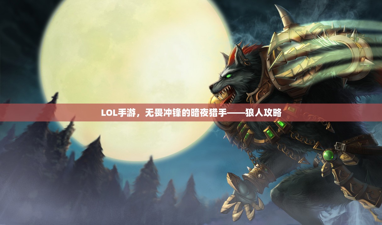 LOL手游,无畏冲锋的暗夜猎手——狼人攻略 LOL手游,无畏冲锋的暗夜猎手——狼人攻略