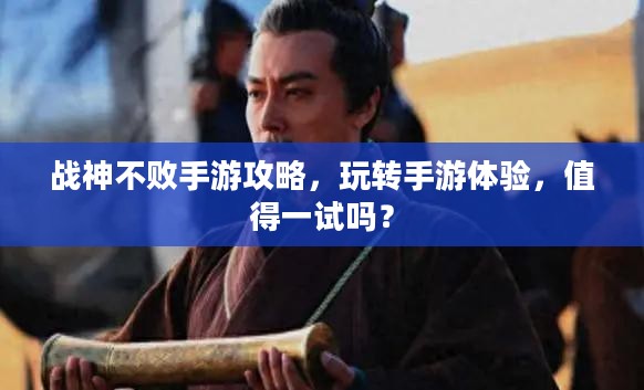 战神不败手游攻略，玩转手游体验，值得一试吗？