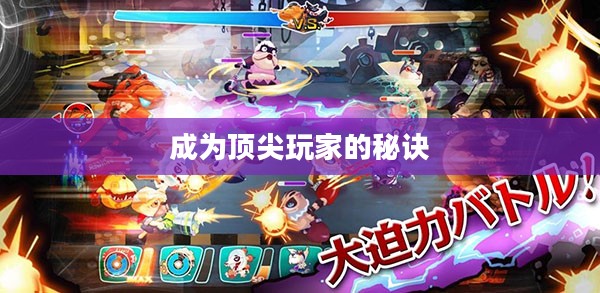 手机大乱斗手游攻略，成为顶尖玩家的秘诀！