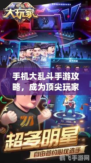 手机大乱斗手游攻略,成为顶尖玩家的秘诀! 手机大乱斗手游攻略,成为顶尖玩家的秘诀!