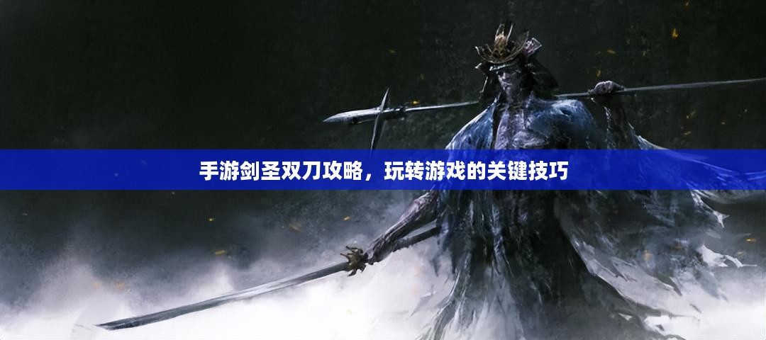 手游剑圣双刀攻略，玩转游戏的关键技巧