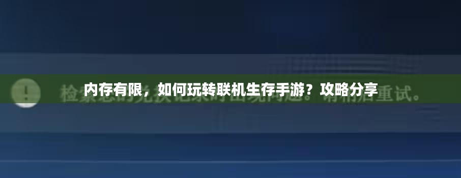 内存有限,如何玩转联机生存手游?攻略分享 内存有限,如何玩转联机生存手游?攻略分享