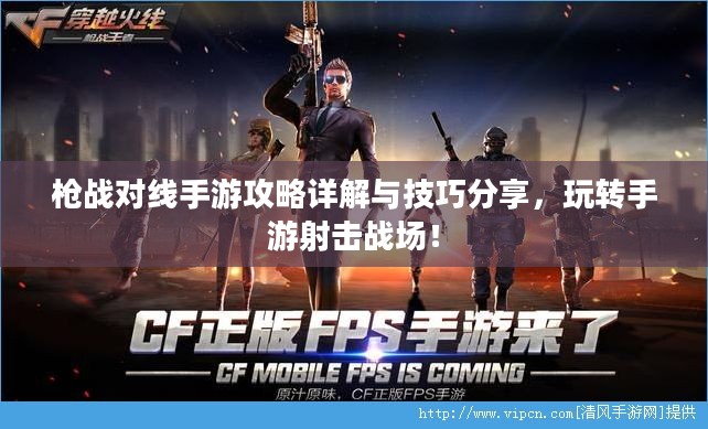 枪战对线手游攻略详解与技巧分享，玩转手游射击战场！