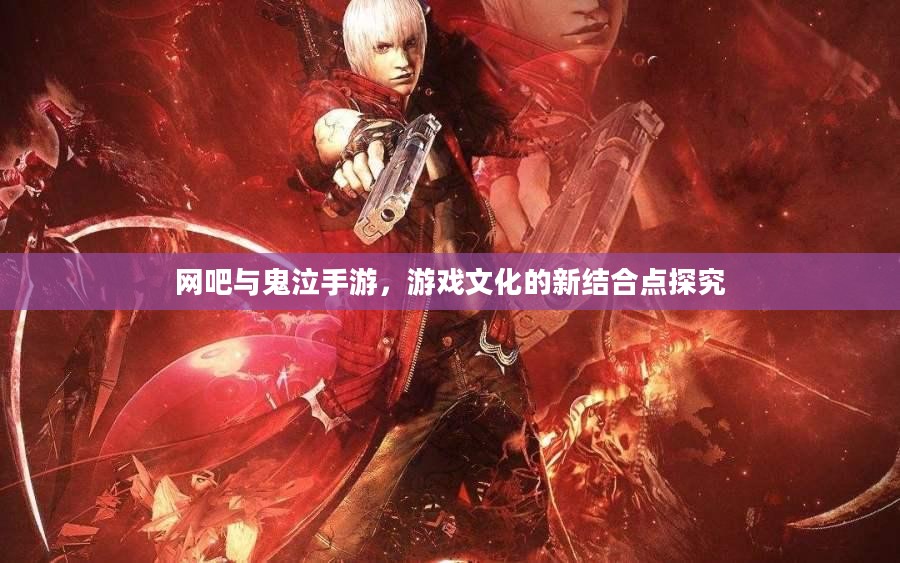 网吧与鬼泣手游，游戏文化的新结合点探究