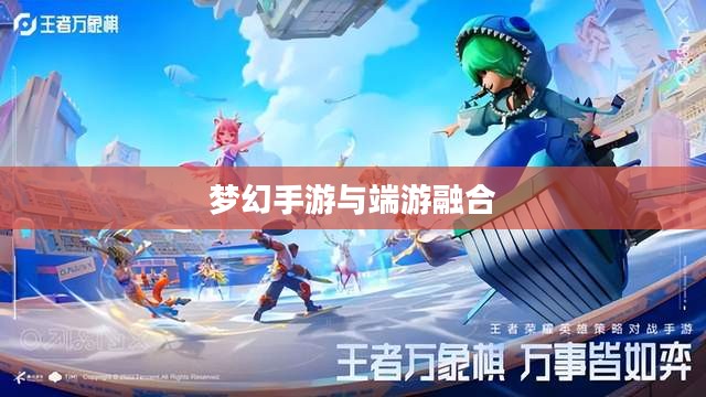 梦幻手游与端游融合,梦幻游戏世界畅游攻略 梦幻手游与端游融合,梦幻游戏世界畅游攻略