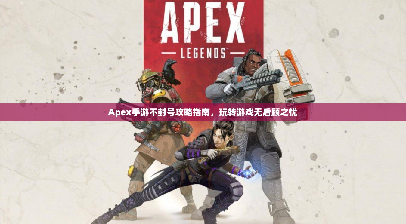 Apex手游不封号攻略指南，玩转游戏无后顾之忧