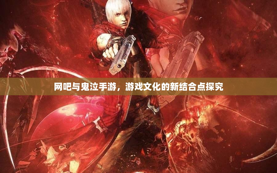 网吧与鬼泣手游，游戏文化的新结合点探究
