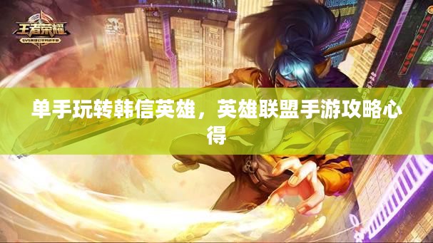 单手玩转韩信英雄，英雄联盟手游攻略心得