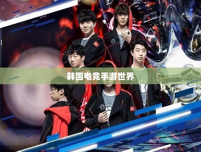 韩国电竞手游世界，热门与潮流的探索