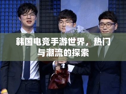 韩国电竞手游世界,热门与潮流的探索 韩国电竞手游世界,热门与潮流的探索
