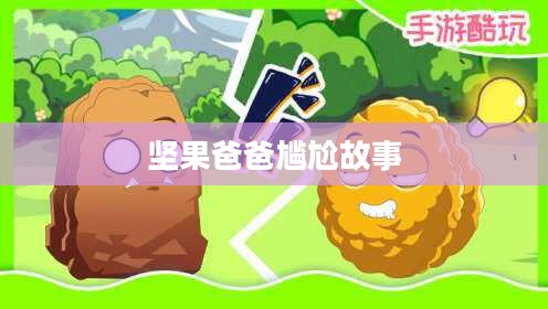 手游酷玩背后的尴尬瞬间,坚果爸爸遭遇的尴尬故事引子 手游酷玩背后的尴尬瞬间,坚果爸爸遭遇的尴尬故事引子