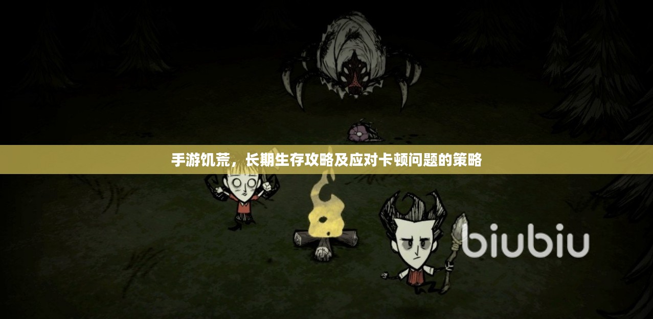 手游饥荒，长期生存攻略及应对卡顿问题的策略