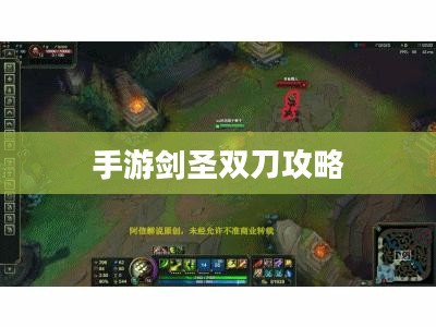 手游剑圣双刀攻略，掌握核心玩法，剑指顶尖高手之巅